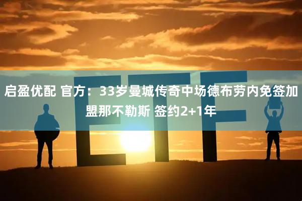 启盈优配 官方：33岁曼城传奇中场德布劳内免签加盟那不勒斯 签约2+1年