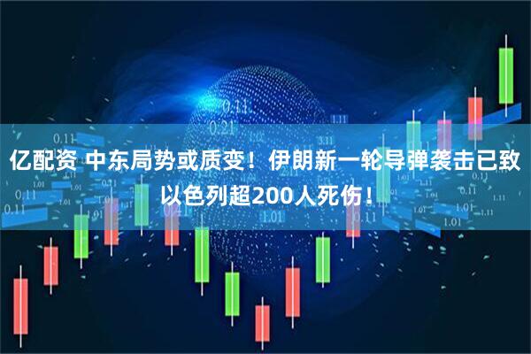 亿配资 中东局势或质变！伊朗新一轮导弹袭击已致以色列超200人死伤！