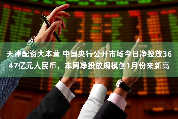天津配资大本营 中国央行公开市场今日净投放3647亿元人民币，本周净投放规模创1月份来新高