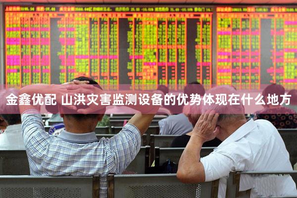 金鑫优配 山洪灾害监测设备的优势体现在什么地方