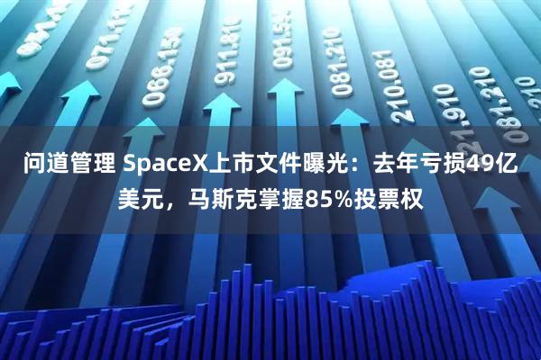 问道管理 SpaceX上市文件曝光：去年亏损49亿美元，马斯克掌握85%投票权